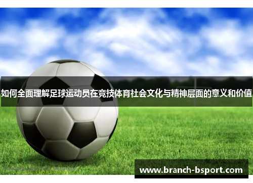 如何全面理解足球运动员在竞技体育社会文化与精神层面的意义和价值