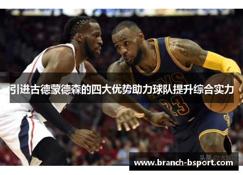 引进古德蒙德森的四大优势助力球队提升综合实力 引进古德蒙德森的四大优势助力球队提升综合实力