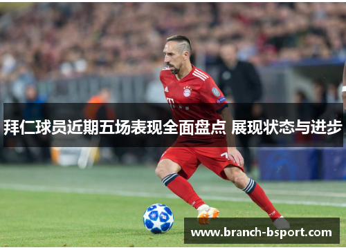 拜仁球员近期五场表现全面盘点 展现状态与进步