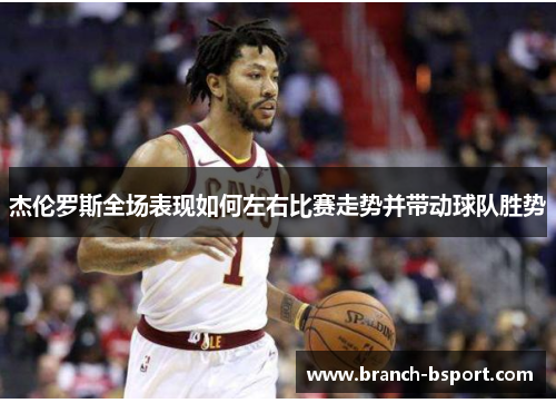 杰伦罗斯全场表现如何左右比赛走势并带动球队胜势 杰伦罗斯全场表现如何左右比赛走势并带动球队胜势