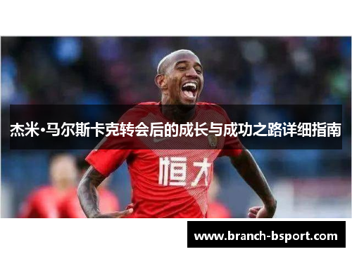杰米·马尔斯卡克转会后的成长与成功之路详细指南
