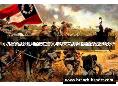 小孔塞桑战役胜利的历史意义与对未来战争格局的深远影响分析