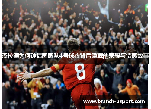 杰拉德为何钟情国家队4号球衣背后隐藏的荣耀与情感故事