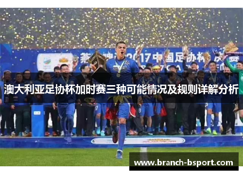 澳大利亚足协杯加时赛三种可能情况及规则详解分析 澳大利亚足协杯加时赛三种可能情况及规则详解分析