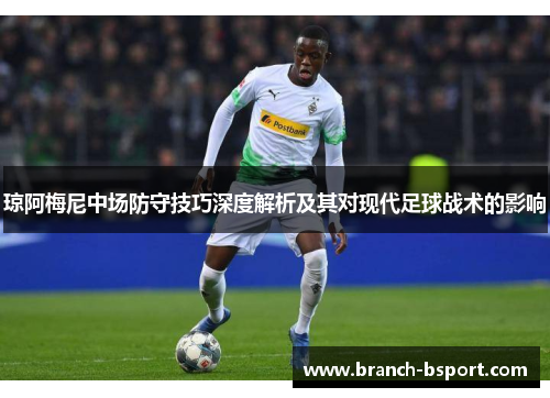 琼阿梅尼中场防守技巧深度解析及其对现代足球战术的影响 琼阿梅尼中场防守技巧深度解析及其对现代足球战术的影响
