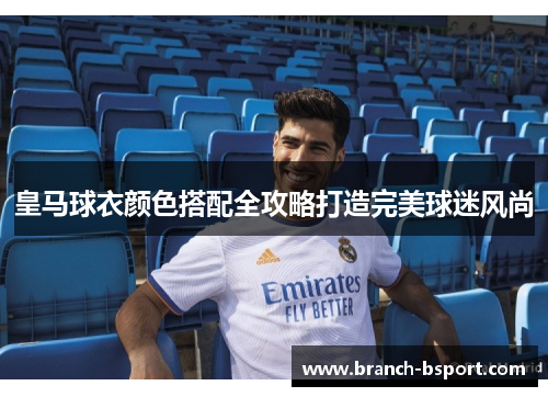 皇马球衣颜色搭配全攻略打造完美球迷风尚