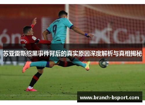 苏亚雷斯招黑事件背后的真实原因深度解析与真相揭秘