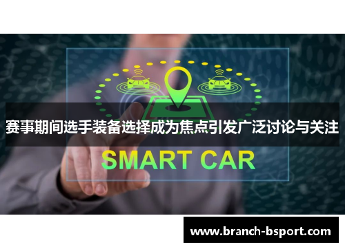 赛事期间选手装备选择成为焦点引发广泛讨论与关注 赛事期间选手装备选择成为焦点引发广泛讨论与关注
