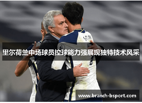 里尔荷兰中场球员控球能力强展现独特技术风采