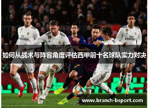 如何从战术与阵容角度评估西甲前十名球队实力对决