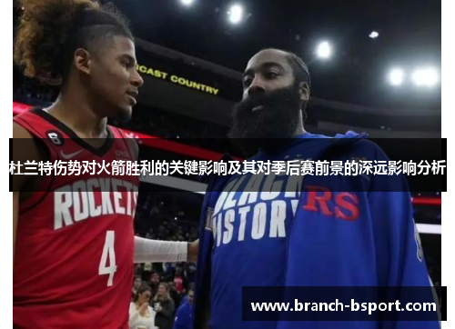 杜兰特伤势对火箭胜利的关键影响及其对季后赛前景的深远影响分析