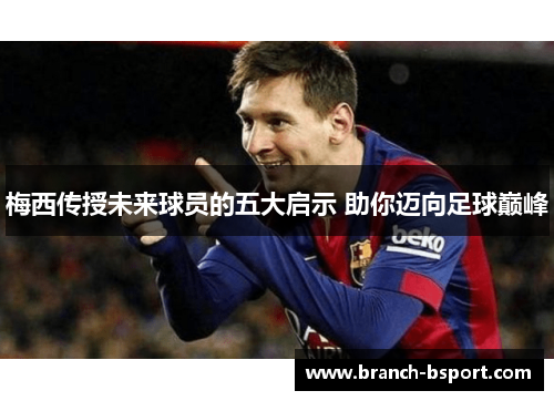 梅西传授未来球员的五大启示 助你迈向足球巅峰