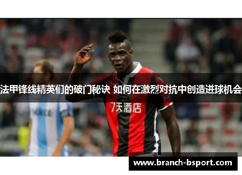 法甲锋线精英们的破门秘诀 如何在激烈对抗中创造进球机会