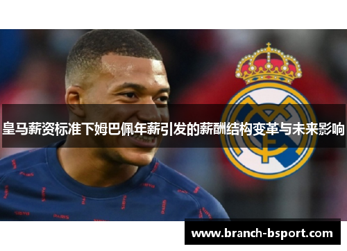 皇马薪资标准下姆巴佩年薪引发的薪酬结构变革与未来影响