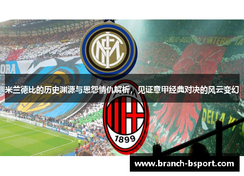 米兰德比的历史渊源与恩怨情仇解析，见证意甲经典对决的风云变幻