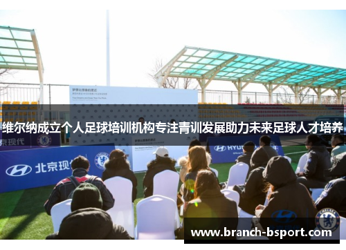 维尔纳成立个人足球培训机构专注青训发展助力未来足球人才培养