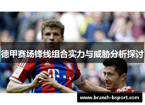 德甲赛场锋线组合实力与威胁分析探讨 德甲赛场锋线组合实力与威胁分析探讨