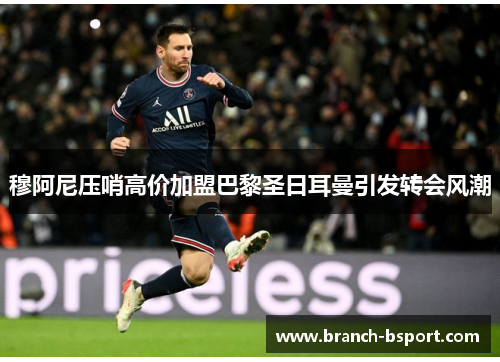 穆阿尼压哨高价加盟巴黎圣日耳曼引发转会风潮