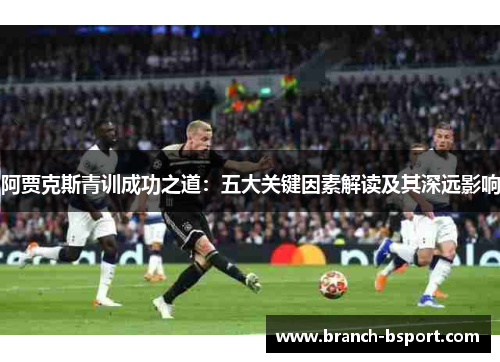阿贾克斯青训成功之道：五大关键因素解读及其深远影响
