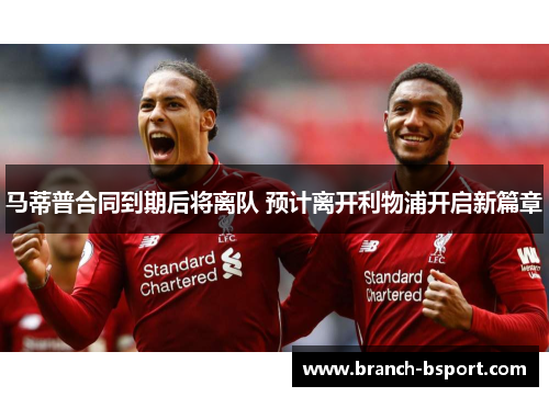 马蒂普合同到期后将离队 预计离开利物浦开启新篇章