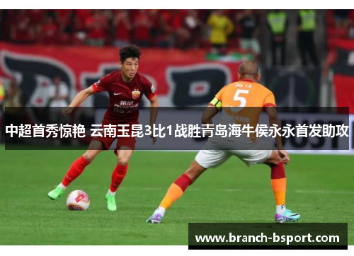 中超首秀惊艳 云南玉昆3比1战胜青岛海牛侯永永首发助攻 中超首秀惊艳 云南玉昆3比1战胜青岛海牛侯永永首发助攻