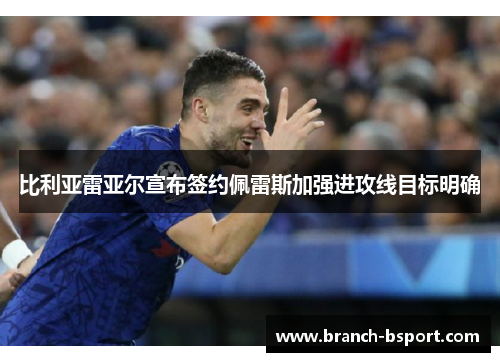 比利亚雷亚尔宣布签约佩雷斯加强进攻线目标明确